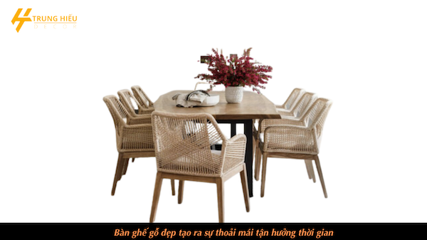 Bàn ghế gỗ đẹp tạo ra sự thoải mái tận hưởng thời gian